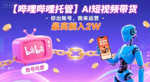 【哔哩哔哩托管】AI短视频带货，你出账号，我来运营，最高躺入2W【揭秘】-21资源库