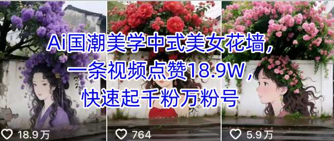 Ai国潮美学中式美女花墙，一条视频点赞18.9W，快速起千粉万粉号-21资源库