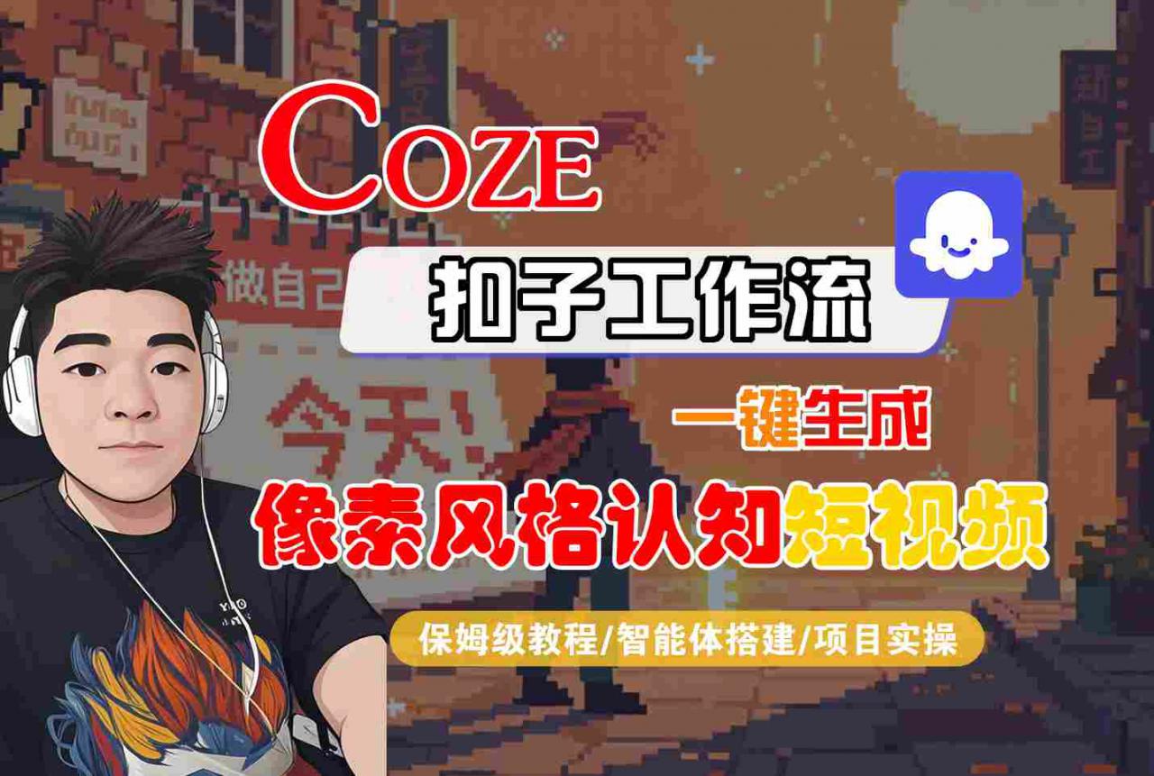 COZE扣子工作流一键生成像素风格认知短视频，保姆级教程-智能体搭建-项目实操-21资源库