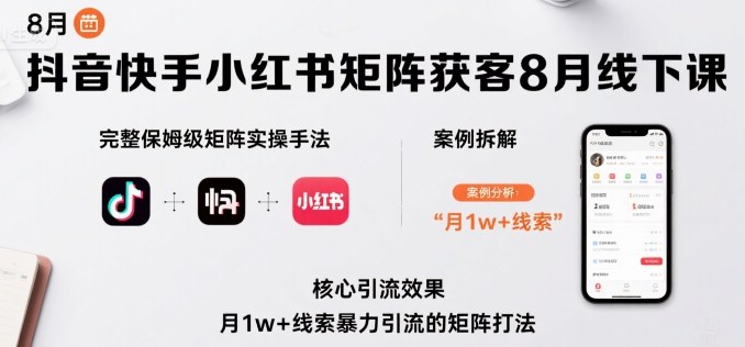 抖音快手小红书矩阵获客8月线下课，完整保姆级矩阵实操手法与案例拆解，月1w+线索暴力引流的矩阵打法-21资源库