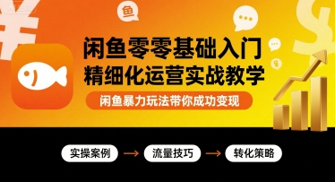闲鱼零基础入门精细化运营实战教学，闲鱼暴力玩法带你成功变现-21资源库