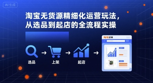 淘宝无货源精细化运营玩法，从选品到起店的全流程实操-21资源库