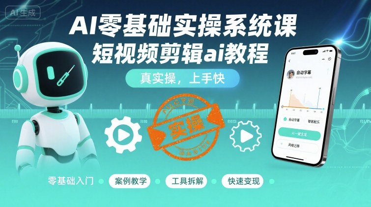 AI零基础实操系统课，短视频剪辑ai教程，真实操，上手快-21资源库