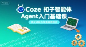 Coze扣子智能体Agent入门基础课，理论讲解与实操案例结合-21资源库