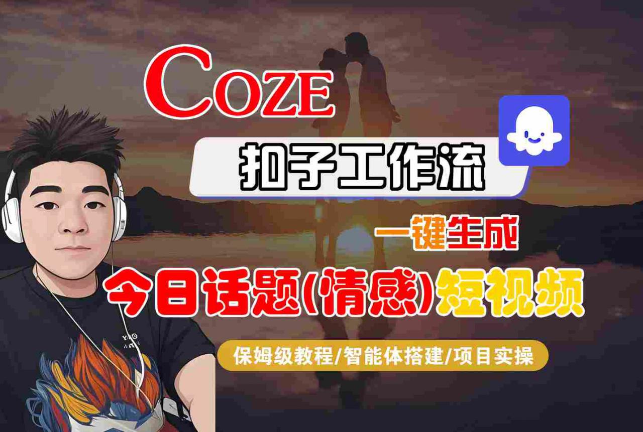 Coze智能体工作流一键生成今日话题(情感)短视频，全流程保姆级教学-21资源库