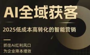 AI全域获客实训营，2025低成本高转化的智能营销，精准找客，高效营销-21资源库