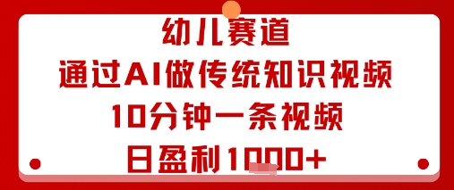 幼儿赛道：通过AI做传统知识视频，10分钟一条视频，日盈利多张-21资源库