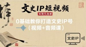 文史IP短视频变现实战课，0基础教你打造文史IP号(视频+音频课)-21资源库