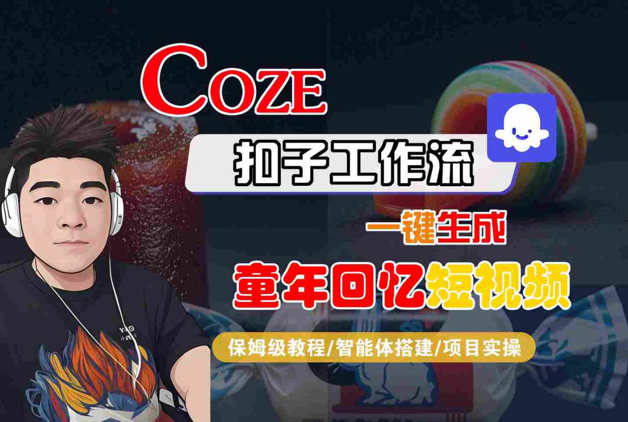 Coze扣子智能体工作流一键生成童年回忆短视频，全流程保姆级教学-21资源库