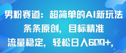 男粉赛道：超简单的AI新玩法条条原创，目标精准，流量稳定轻松日入6张+-21资源库
