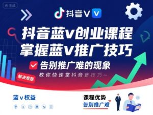 抖音蓝v创业课程,教你快速掌握抖音蓝v推广技巧,告别推广难的现象-21资源库