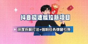 抖音极速版拉新项目_深度拆解打法+强制任务弹窗引导-21资源库