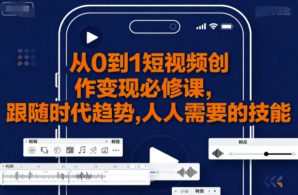 从0到1短视频创作变现必修课，跟随时代趋势，人人需要的技能-21资源库