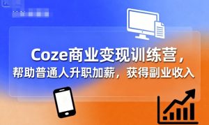 Coze商业变现训练营，帮助普通人升职加薪， 获得副业收入-21资源库