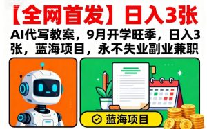 【全网首发】AI代写教案，9月开学旺季，日入3张，蓝海项目，永不失业副业兼职-21资源库