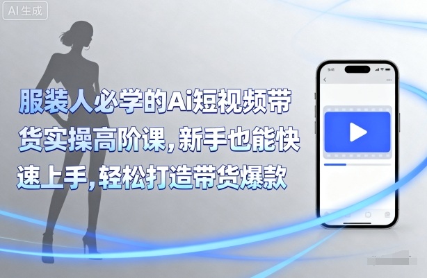 服装人必学的Ai短视频带货实操高阶课，新手也能快速上手，轻松打造带货爆款-21资源库