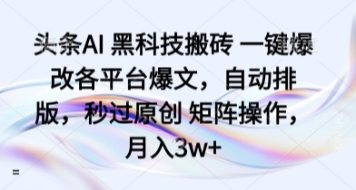 头条AI 黑科技搬砖 一键爆改各平台爆文，自动排版，秒过原创 矩阵操作，月入3w+【揭秘】-21资源库