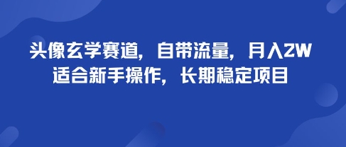 头像玄学赛道，自带流量，月入2W，适合新手操作，长期稳定项目-21资源库