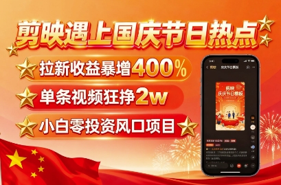 剪映遇上国庆热点，拉新收益暴增400%，单条视频狂挣2W+，无需剪辑基础，几分钟一条作品-21资源库