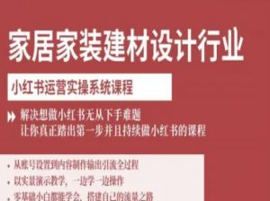 家居家装建材设计行业小红书运营实操系统课程,解决想做小红书无从下手难题让你真正踏出第一步-21资源库