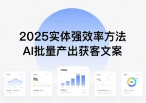 实体强效率方法：AI批量产出获客文案，2025年普通人拥抱AI，实现实体创收-21资源库