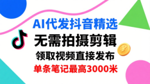 AI代发抖音精选，领取视频直接发布，单号每天领取3条，单条笔记最高3k，无需拍摄剪辑，懒人福利-21资源库