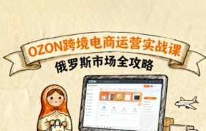 俄罗斯跨境OZON快速上手，OZ0N跨境电商运营实战课，俄罗斯市场全攻略-21资源库