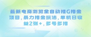 最新电商浏览全自动挂G撸金项目,暴力撸金玩法,单机日收益2张+,多号多撸【揭秘】-21资源库