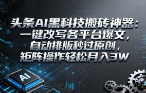 头条AI黑科技搬砖神器:一键改写各平台爆文,自动排版秒过原创,矩阵操作轻松月入3W【揭秘】-21资源库