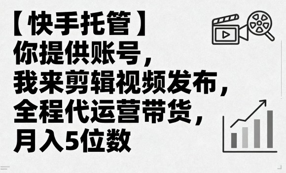 【快手托管】你提供账号，我来剪辑视频发布，全程代运营带货，月入5位数【揭秘】-21资源库