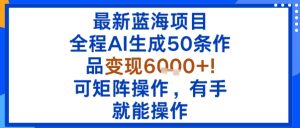 最新蓝海项目：全程AI生成50条作品变现6k+，可矩阵操作，有手就能操作-21资源库