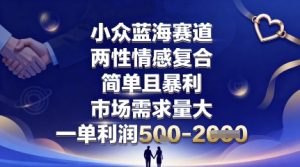 小众蓝海赛道，两性情感复合，简单且暴利，市场需求量大，一单利润5张，未来几年可持续深耕的项目-21资源库