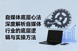 自媒体底层心法,深度解析自媒体行业的底层逻辑与实操方法-21资源库