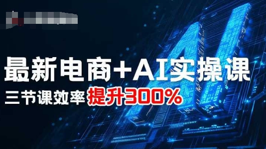 最新电商+AI实操课，三节课效率提升300%-21资源库