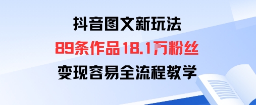 抖音图文新玩法：89条作品收获18.1W粉丝，变现容易全流程教学-21资源库