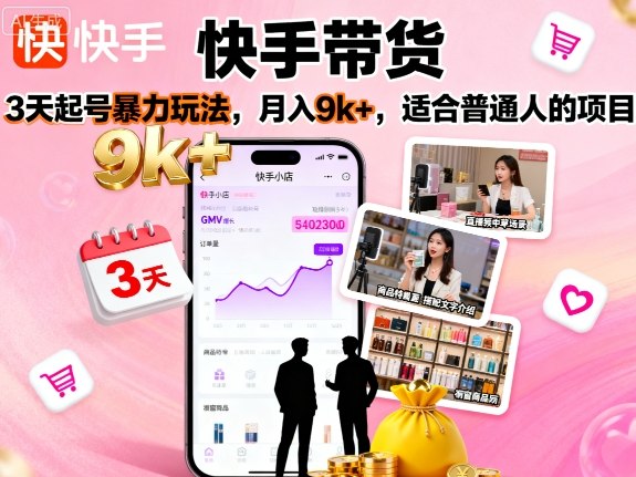 快手带货，3天起号暴力玩法，月入9k+，适合普通人的项目-21资源库