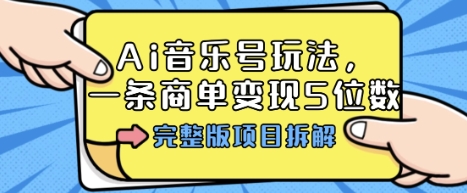 Ai音乐号玩法，多平台几十万粉，一条商单变现5位数，完整版项目拆解-21资源库
