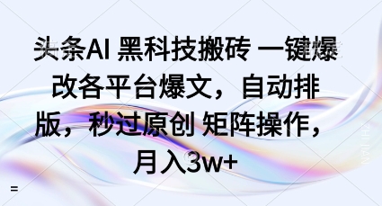 头条AI黑科技搬砖项目一键爆改各平台爆文，自动排版，秒过原创矩阵操作，月入3w+【揭秘】-21资源库