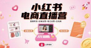 小红书电商直播营，直播带货+店铺运营+笔记运营=全电商-21资源库