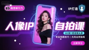 人像IP自拍课，打造视觉吸引力【完结】-21资源库