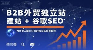 B2B外贸独立站建站+谷歌SEO,为外贸人精心打造的独立站获客教程-21资源库