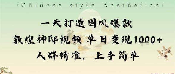 一天打造国风爆款敦煌神邸视频单日变现1k+人群精准，上手简单-21资源库