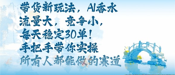 带货新玩法，AI香水，流量大，竞争小，每天稳定30单，手把手带你实操所有人都能做的赛道-21资源库