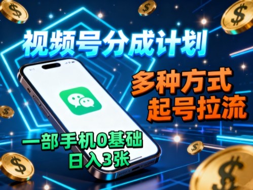 视频号分成计划，多种方式起号拉流，一部手机0基础日入3张-21资源库