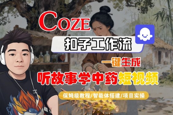Coze扣子智能体工作流一键生成“听故事学中药“短视频，全流程保姆级教学-21资源库