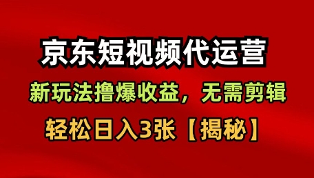 京东短视频带货，新玩法撸爆收益，无需剪辑，无需选品，轻松日入3张【揭秘】-21资源库