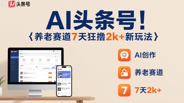 AI头条号，7天狂撸2k+，做养老赛道，新风口新玩法-21资源库