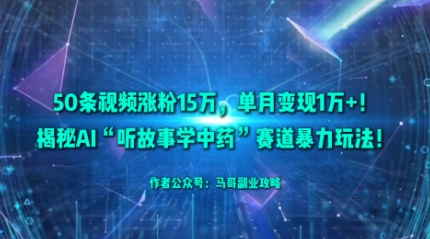 50条视频涨粉15W，单月变现1W+！揭秘AI“听故事学中药”赛道暴力玩法-21资源库