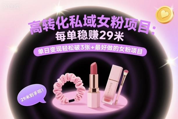 高转化私域女粉项目：每单稳賺29米，单日变现轻松破3张+最好做的女粉项目-21资源库