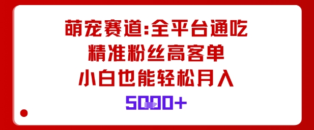 萌宠赛道，全平台通吃，精准粉丝高客单，小白也能轻松月入5k-21资源库